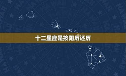 我国的星座是按阳历还是阴历-中国星座是按农历吗