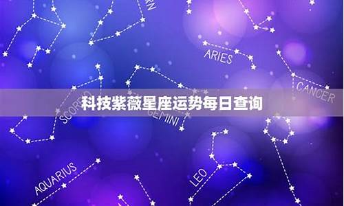 科技紫微星座运势查询最新-科技紫微星座2021