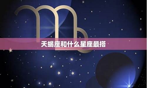 天蝎和什么星座最配对指数-天蝎和什么星座更配