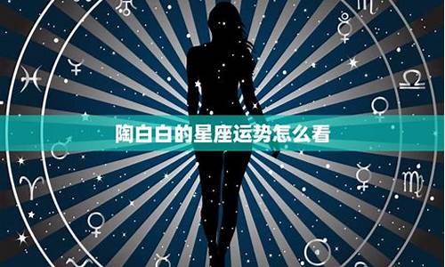 陶白白6月星座运势详解-陶白白本周星座运势8.16-8.22